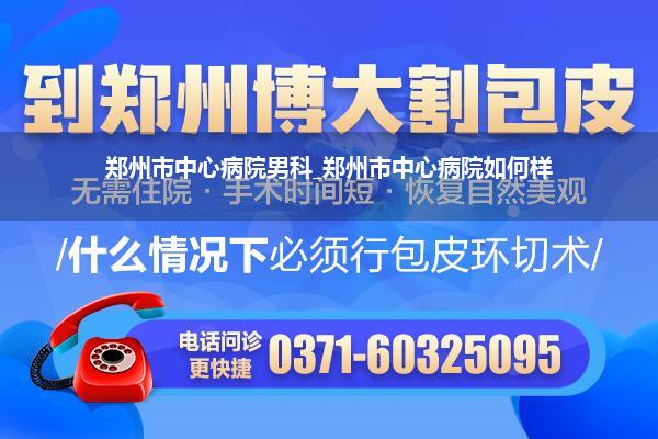 郑州市中心病院男科_郑州市中心病院如何样